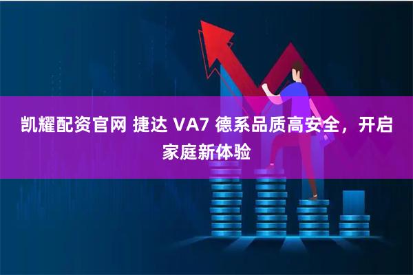 凯耀配资官网 捷达 VA7 德系品质高安全，开启家庭新体验