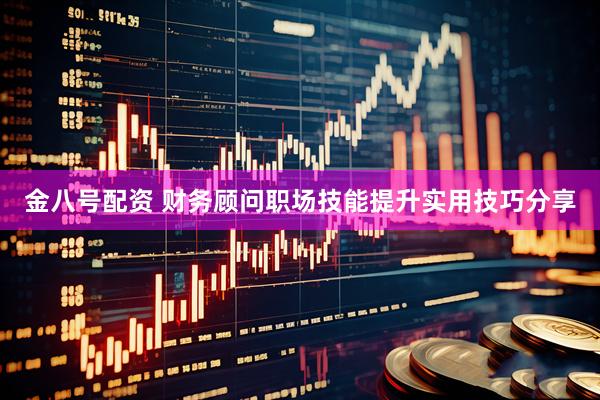 金八号配资 财务顾问职场技能提升实用技巧分享