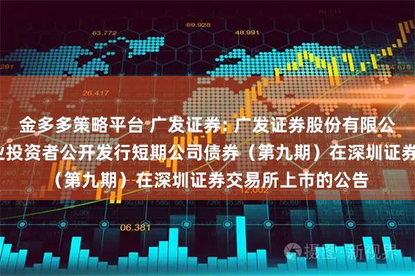 金多多策略平台 广发证券: 广发证券股份有限公司2025年面向专业投资者公开发行短期公司债券（第九期）在深圳证券交易所上市的公告