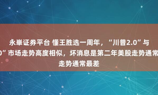 永崋证券平台 懂王胜选一周年，“川普2.0”与“1.0”市场走势高度相似，坏消息是第二年美股走势通常最差
