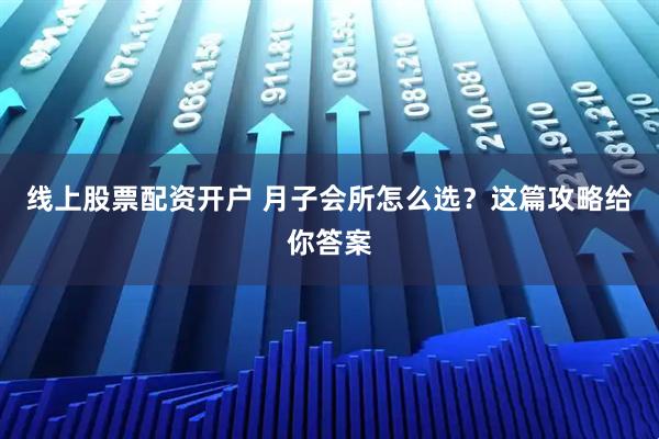 线上股票配资开户 月子会所怎么选？这篇攻略给你答案
