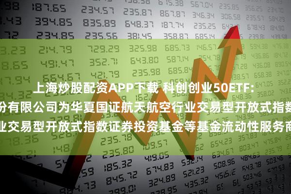 上海炒股配资APP下载 科创创业50ETF: 关于新增中国银河证券股份有限公司为华夏国证航天航空行业交易型开放式指数证券投资基金等基金流动性服务商的公告