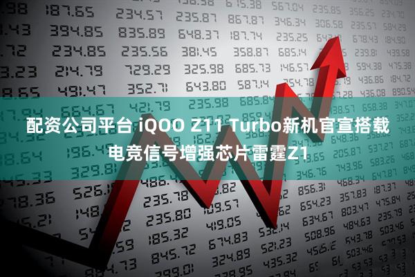 配资公司平台 iQOO Z11 Turbo新机官宣搭载电竞信号增强芯片雷霆Z1