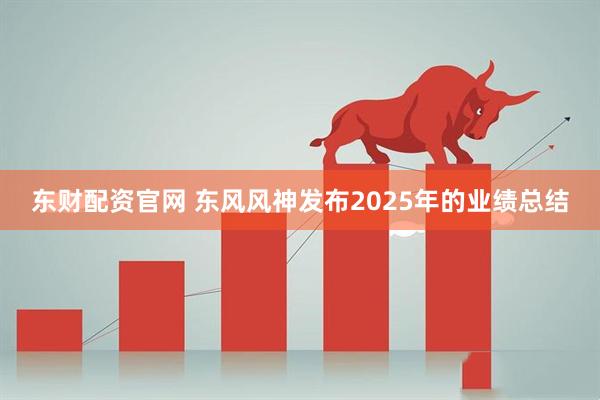 东财配资官网 东风风神发布2025年的业绩总结
