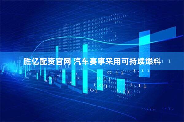胜亿配资官网 汽车赛事采用可持续燃料