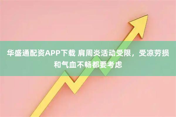 华盛通配资APP下载 肩周炎活动受限，受凉劳损和气血不畅都要考虑