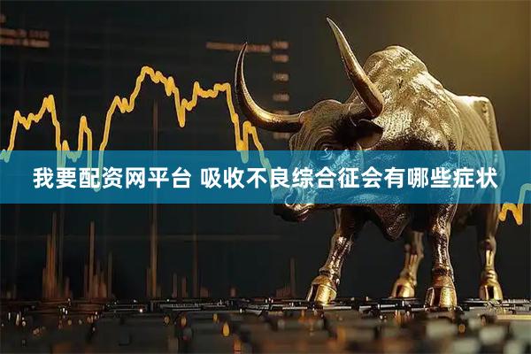 我要配资网平台 吸收不良综合征会有哪些症状